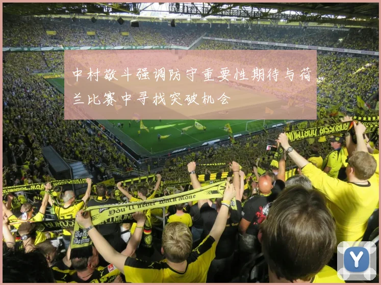 中村敬斗强调防守重要性期待与荷兰比赛中寻找突破机会