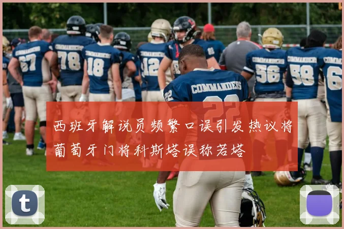 西班牙解说员频繁口误引发热议将葡萄牙门将科斯塔误称若塔