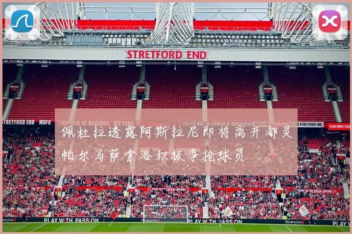 佩杜拉透露阿斯拉尼即将离开都灵帕尔马萨索洛积极争抢球员