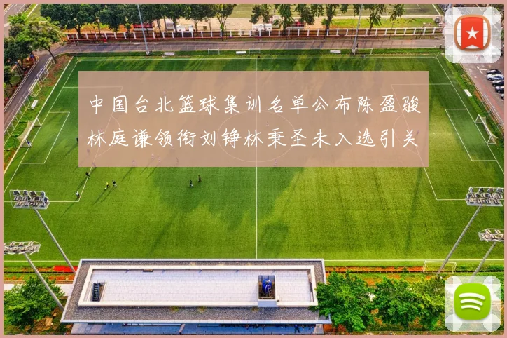 中国台北篮球集训名单公布陈盈骏林庭谦领衔刘铮林秉圣未入选引关注