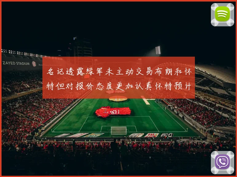 名记透露绿军未主动交易布朗和怀特但对报价态度更加认真怀特预计留队