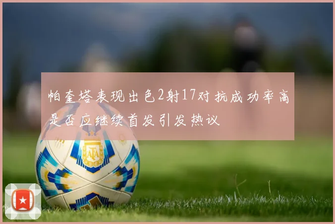 帕奎塔表现出色2射17对抗成功率高是否应继续首发引发热议