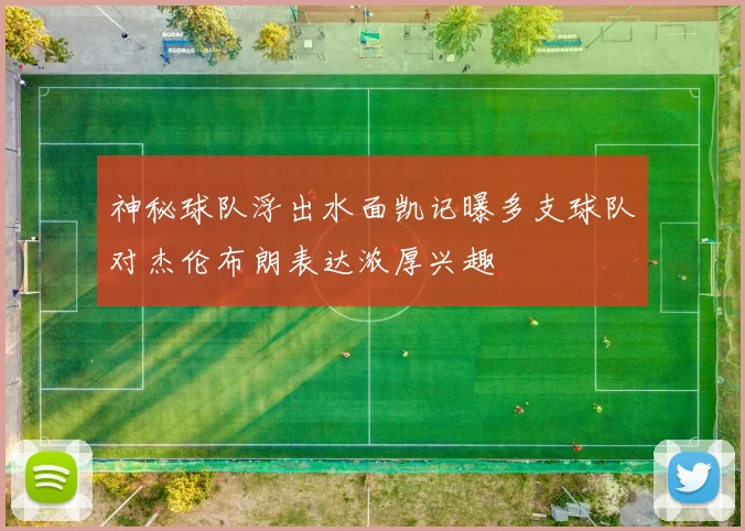 神秘球队浮出水面凯记曝多支球队对杰伦布朗表达浓厚兴趣