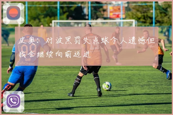 皮奥：对波黑罚失点球令人遗憾但我会继续向前迈进