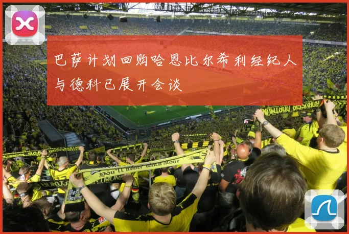 巴萨计划回购哈恩比尔希利经纪人与德科已展开会谈