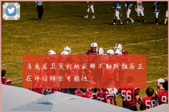 马竞后卫莫利纳获那不勒斯推荐正在评估转会可能性